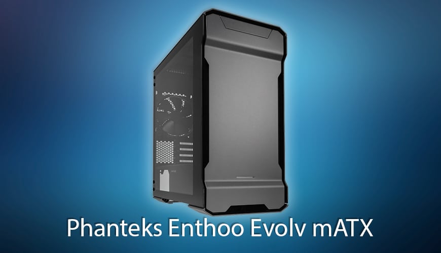 Test : La nouvelle édition du Phanteks Enthoo Evolv mATX – Maintenant avec verre trempé